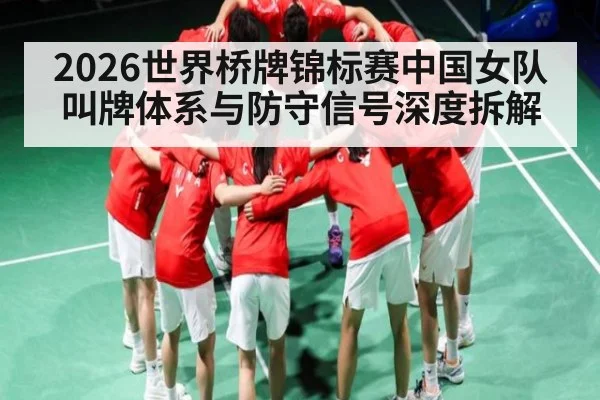 2026世界桥牌锦标赛中国女队叫牌体系与防守信号深度拆解